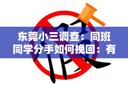 东莞小三调查：同班同学分手如何挽回：有效策略与案例分析