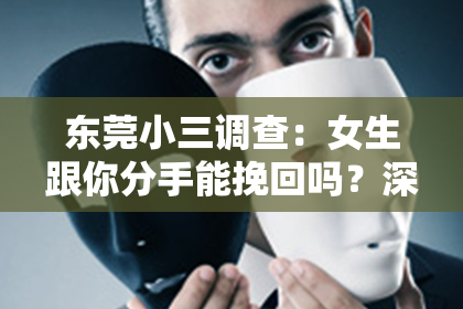 东莞小三调查：女生跟你分手能挽回吗？深度解析挽回爱情的策略