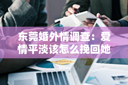东莞婚外情调查：爱情平淡该怎么挽回她的婚姻