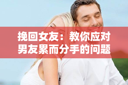 挽回女友：教你应对男友累而分手的问题