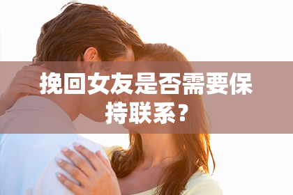 挽回女友是否需要保持联系？