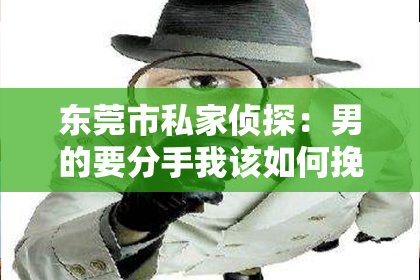 东莞市私家侦探：男的要分手我该如何挽回？