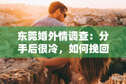 东莞婚外情调查:分手后很冷,如何挽回他?