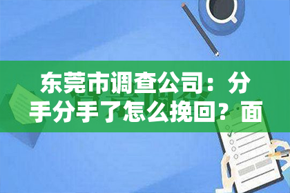 东莞市调查公司:分手分手了怎么挽回?面对感情中的挫折,很多人都会感到无助和困惑。本文将深入探讨分手后的挽回策略,帮助你在感情的道路上重新找到方向。