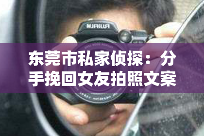 东莞市私家侦探：分手挽回女友拍照文案短句：用照片讲述爱的回归