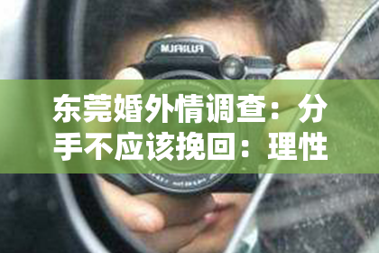 东莞婚外情调查：分手不应该挽回：理性看待感情破裂的勇气