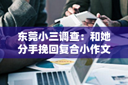 东莞小三调查：和她分手挽回复合小作文