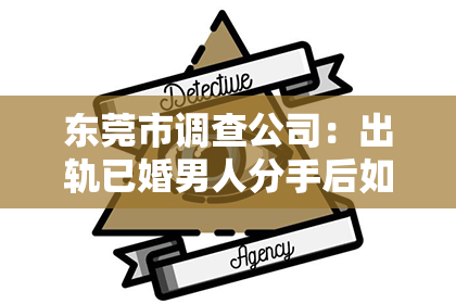 东莞市调查公司：出轨已婚男人分手后如何挽回？专业建议助你走出困境