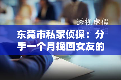 东莞市私家侦探：分手一个月挽回女友的话：如何巧妙地重燃爱火