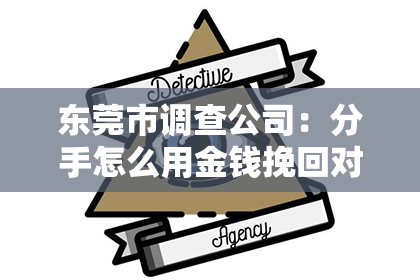 东莞市调查公司:分手怎么用金钱挽回对方?——金钱在情感挽回中的正确运用