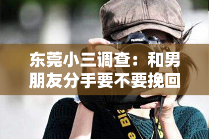 东莞小三调查：和男朋友分手要不要挽回？——理性分析你的感情抉择