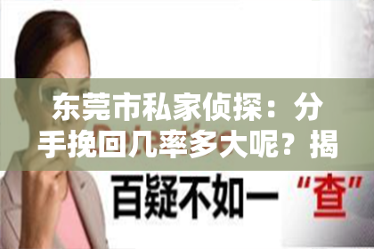 东莞市私家侦探：分手挽回几率多大呢？揭秘复合的可能性