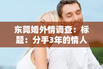 东莞婚外情调查：标题：分手3年的情人还能挽回吗？