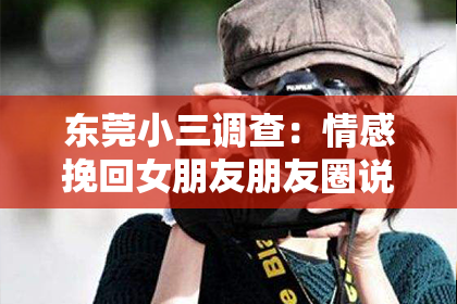 东莞小三调查：情感挽回女朋友朋友圈说说：巧用文字，重燃爱意