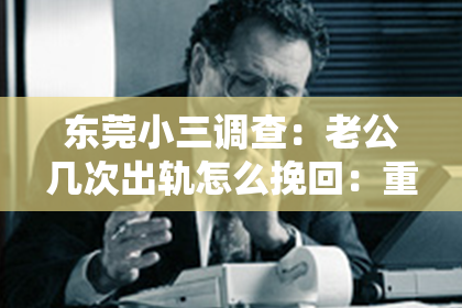 东莞小三调查：老公几次出轨怎么挽回：重建信任，重燃爱火