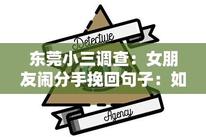 东莞小三调查：女朋友闹分手挽回句子：如何用真挚的话语重燃爱情之火
