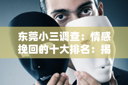 东莞小三调查：情感挽回的十大排名：揭秘成功挽回爱情的秘诀