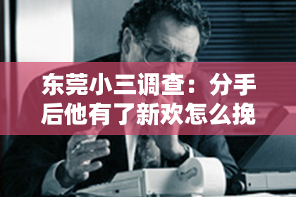 东莞小三调查:分手后他有了新欢怎么挽回?