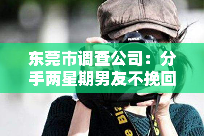 东莞市调查公司：分手两星期男友不挽回：如何面对感情的决裂