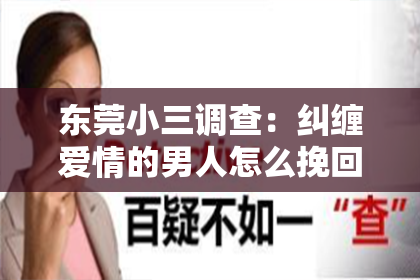 东莞小三调查：纠缠爱情的男人怎么挽回：走出困境，重拾幸福