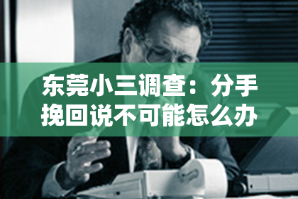 东莞小三调查：分手挽回说不可能怎么办？