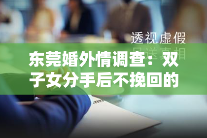 东莞婚外情调查：双子女分手后不挽回的原因：剖析内心抉择与成长
