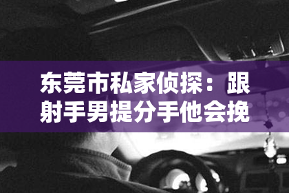 东莞市私家侦探：跟射手男提分手他会挽回吗？揭秘射手座的挽回心理