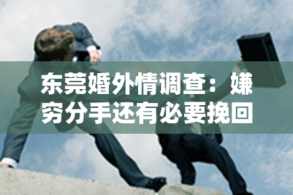 东莞婚外情调查：嫌穷分手还有必要挽回吗？爱情与金钱的抉择