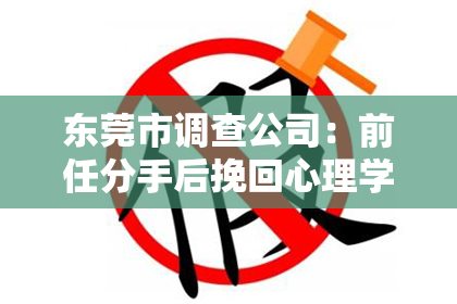 东莞市调查公司：前任分手后挽回心理学：揭秘成功挽回的秘诀