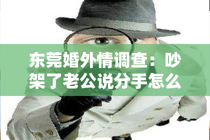东莞婚外情调查：吵架了老公说分手怎么挽回？有效策略解析