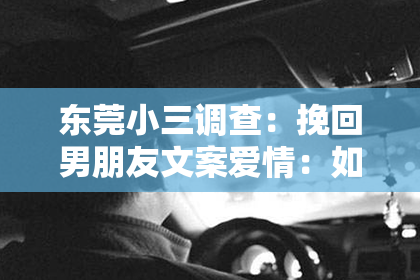 东莞小三调查：挽回男朋友文案爱情：如何重燃爱情的火花