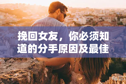 挽回女友，你必须知道的分手原因及最佳应对方法