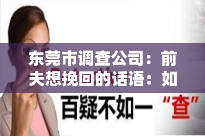 东莞市调查公司：前夫想挽回的话语：如何巧妙表达真挚情感