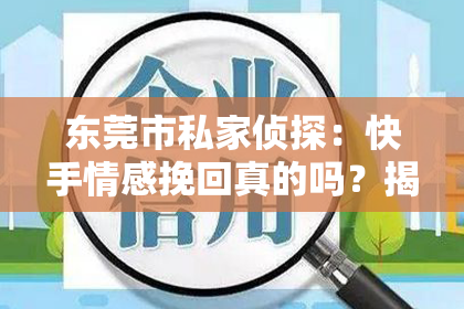 东莞市私家侦探：快手情感挽回真的吗？揭秘短视频平台的情感修复之道