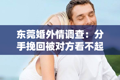 东莞婚外情调查:分手挽回被对方看不起:如何应对心理挑战,重建关系