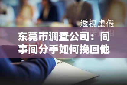 东莞市调查公司：同事间分手如何挽回他的心