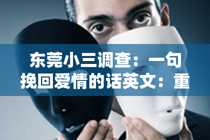 东莞小三调查：一句挽回爱情的话英文：重燃情感的火花
