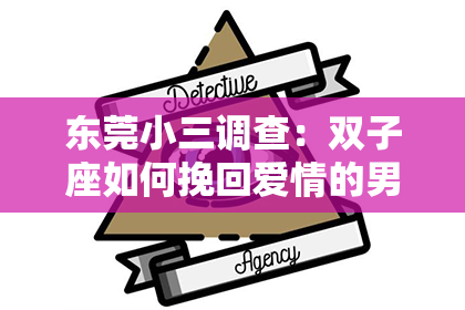 东莞小三调查：双子座如何挽回爱情的男人：贴心攻略解析