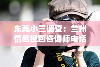 东莞小三调查：兰州情感挽回咨询师电话号码：专业助力，重拾爱情