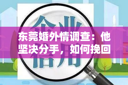 东莞婚外情调查:他坚决分手,如何挽回?深度解析分手后的心理战