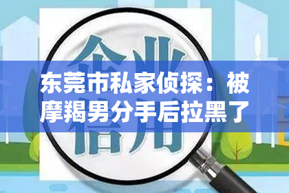 东莞市私家侦探：被摩羯男分手后拉黑了怎么挽回？