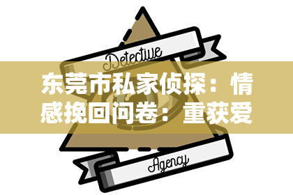 东莞市私家侦探:情感挽回问卷:重获爱情的最佳武器