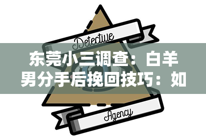 东莞小三调查：白羊男分手后挽回技巧：如何重燃爱火