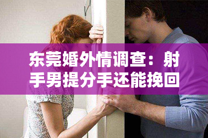 东莞婚外情调查：射手男提分手还能挽回吗？揭秘挽回策略与技巧