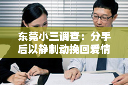 东莞小三调查:分手后以静制动挽回爱情:策略与案例分析