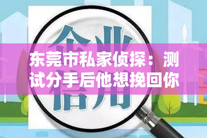 东莞市私家侦探：测试分手后他想挽回你：揭秘分手后的心理战
