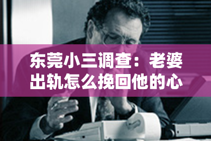 东莞小三调查：老婆出轨怎么挽回他的心的话：挽救婚姻的五大策略