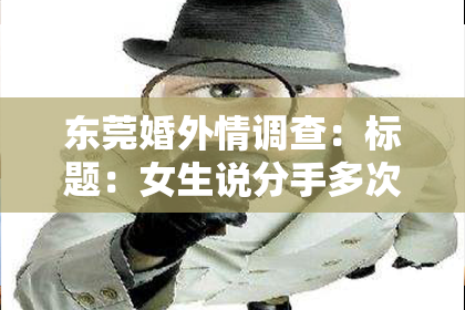东莞婚外情调查：标题：女生说分手多次怎么挽回——有效策略与案例分析