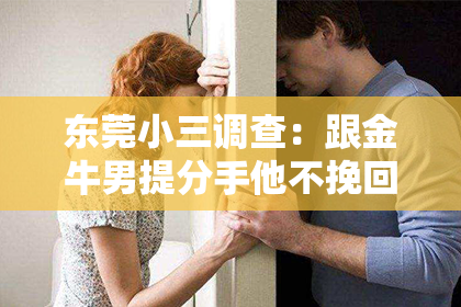 东莞小三调查：跟金牛男提分手他不挽回：理性分析背后的原因