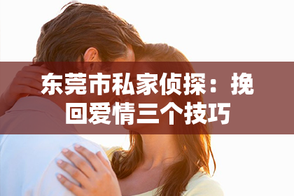 东莞市私家侦探：挽回爱情三个技巧